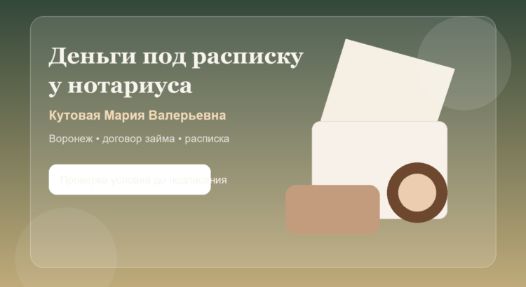Нотариус Кутовая Мария Валерьевна: расписка и частный займ в Воронеже